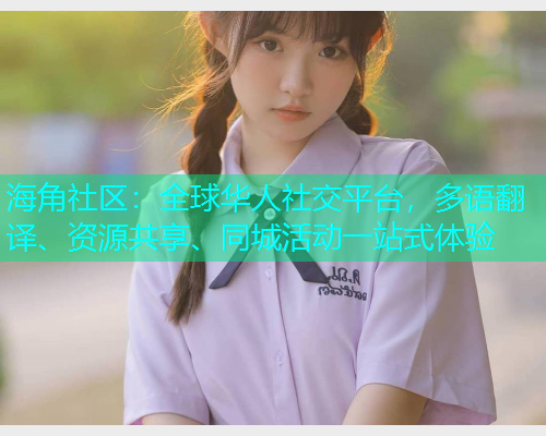 海角社区：全球华人社交平台，多语翻译、资源共享、同城活动一站式体验