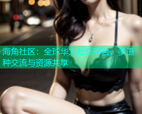 海角社区：全球华人社交平台，多语种交流与资源共享