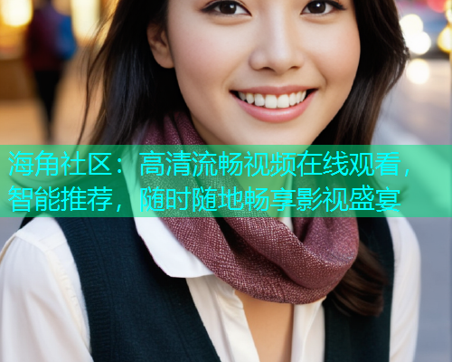 海角社区：高清流畅视频在线观看，智能推荐，随时随地畅享影视盛宴