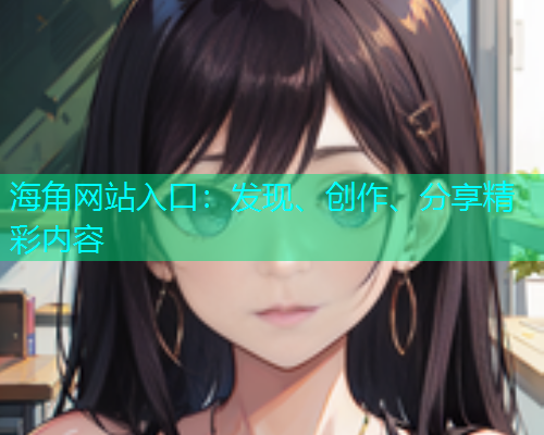 海角网站入口：发现、创作、分享精彩内容