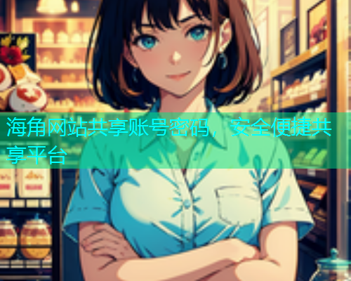 海角网站共享账号密码，安全便捷共享平台