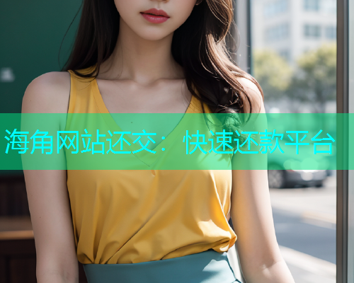 海角网站还交：快速还款平台