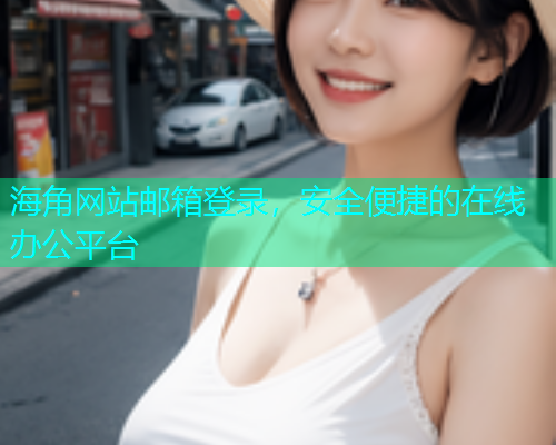 海角网站邮箱登录，安全便捷的在线办公平台