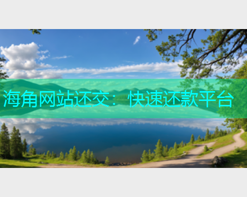 海角网站还交：快速还款平台