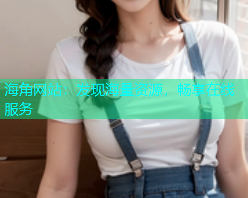 海角网站：发现海量资源，畅享在线服务