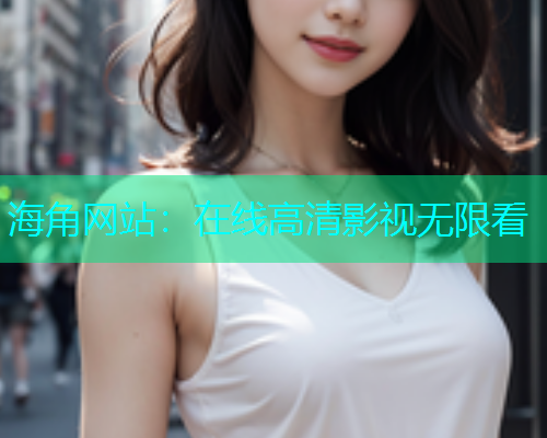 海角网站：在线高清影视无限看