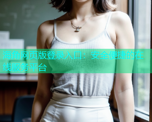 海角网页版登录入口：安全便捷的在线服务平台