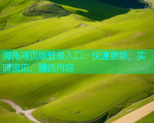 海角网页版登录入口：快速更新，实时资讯，精选内容