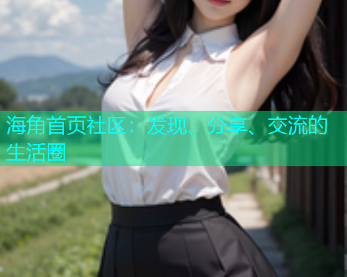 海角首页社区：发现、分享、交流的生活圈
