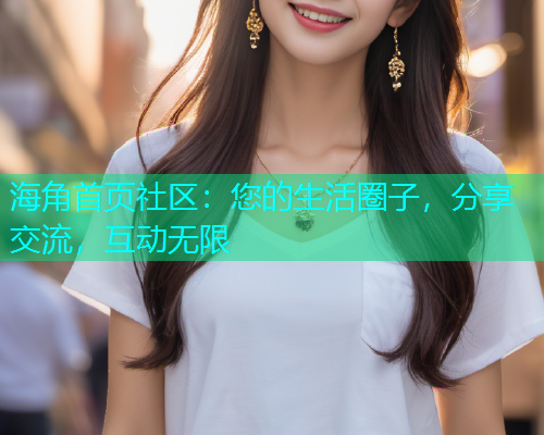 海角首页社区：您的生活圈子，分享交流，互动无限