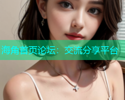 海角首页论坛：交流分享平台