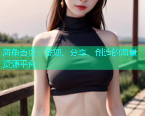 海角首页：发现、分享、创造的海量资源平台