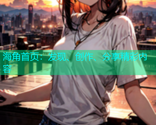 海角首页：发现、创作、分享精彩内容