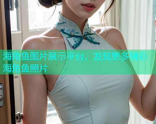 海角鱼图片展示平台，发现更多精彩海角鱼照片