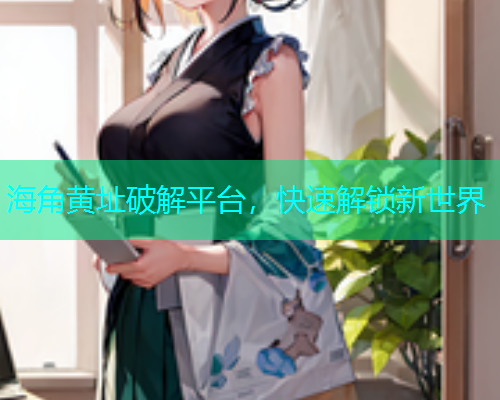 海角黄址破解平台，快速解锁新世界