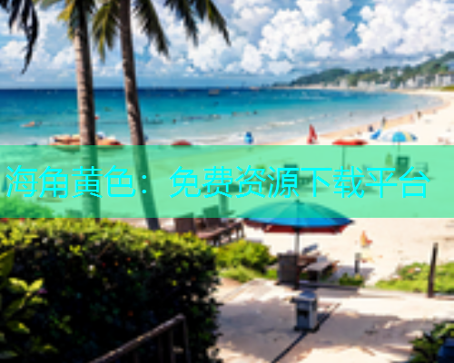 海角黄色：免费资源下载平台