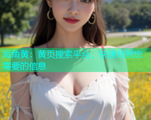 海角黄：黄页搜索平台，快速找到您需要的信息