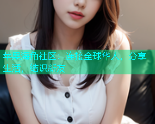苹果海角社区：连接全球华人，分享生活，结识新友
