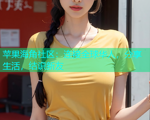 苹果海角社区：连接全球华人，分享生活，结识新友