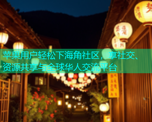 苹果用户轻松下海角社区，享社交、资源共享与全球华人交流平台