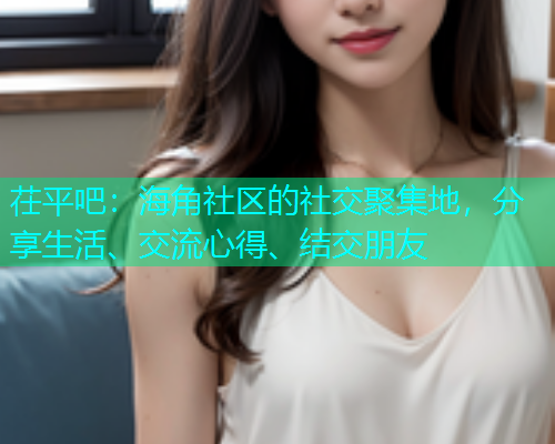茌平吧：海角社区的社交聚集地，分享生活、交流心得、结交朋友