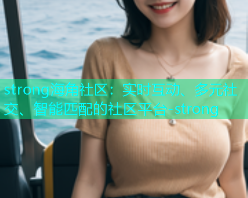strong海角社区：实时互动、多元社交、智能匹配的社区平台-strong