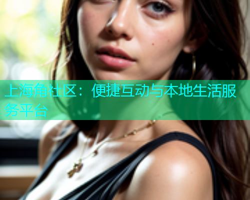 上海角社区：便捷互动与本地生活服务平台