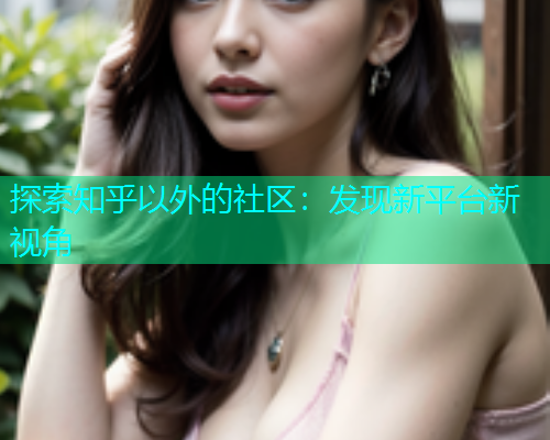 探索知乎以外的社区：发现新平台新视角