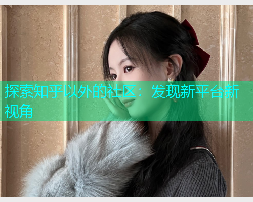 探索知乎以外的社区：发现新平台新视角