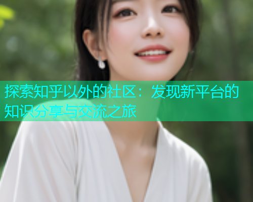 探索知乎以外的社区：发现新平台的知识分享与交流之旅