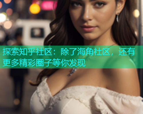 探索知乎社区：除了海角社区，还有更多精彩圈子等你发现