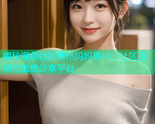揭秘海角社区惠州妈妈事件：社区互动与信息分享平台