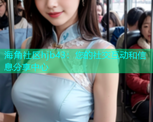 海角社区hjb43：您的社交互动和信息分享中心