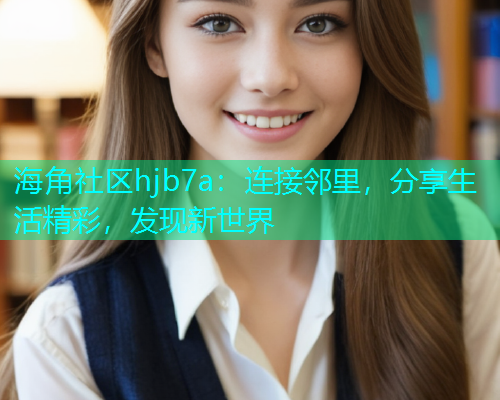 海角社区hjb7a：连接邻里，分享生活精彩，发现新世界