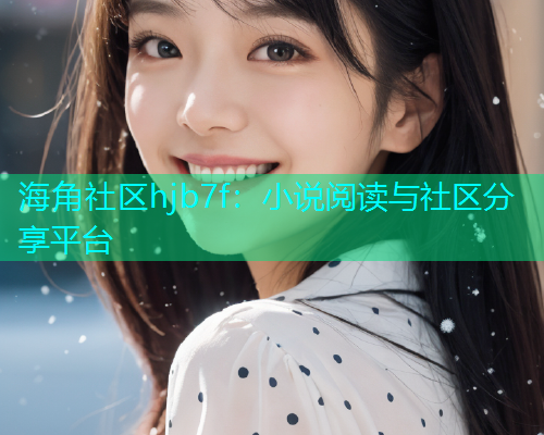 海角社区hjb7f：小说阅读与社区分享平台