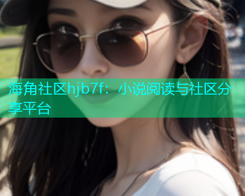 海角社区hjb7f：小说阅读与社区分享平台