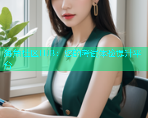 海角社区HJB：您的考试体验提升平台
