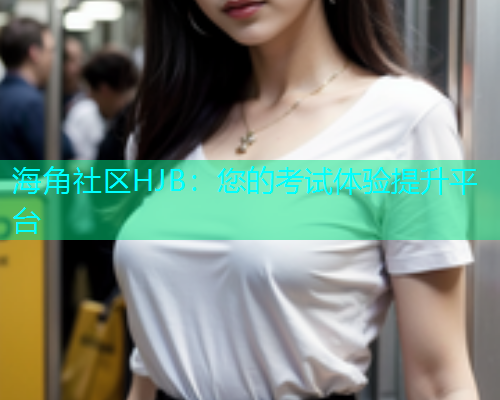 海角社区HJB：您的考试体验提升平台