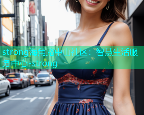 strong海角路中山社区：智慧生活服务中心-strong