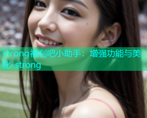 strong福利吧小助手：增强功能与美化-strong