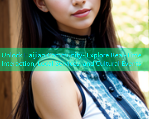 Unlock Haijiao Community- Explore Real-Time Interaction, Local Services, and Cultural Events