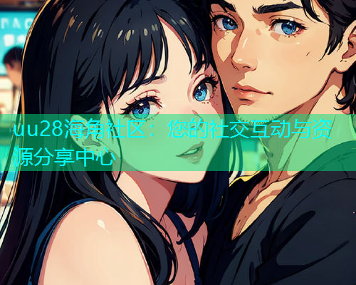 uu28海角社区：您的社交互动与资源分享中心