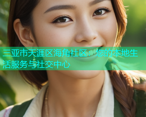 三亚市天涯区海角社区：您的本地生活服务与社交中心
