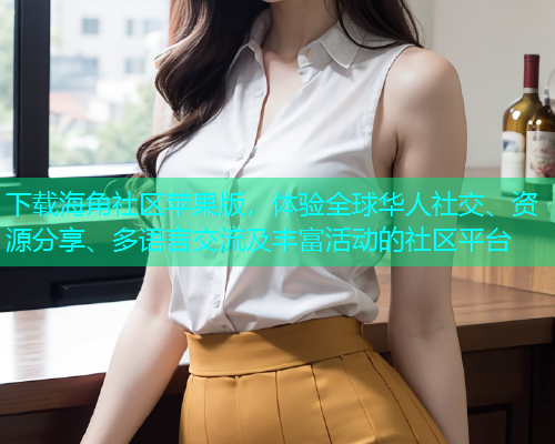 下载海角社区苹果版，体验全球华人社交、资源分享、多语言交流及丰富活动的社区平台
