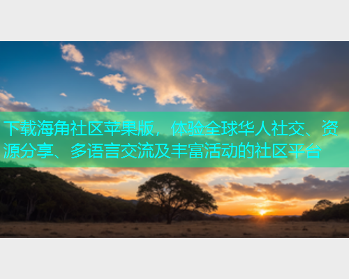 下载海角社区苹果版，体验全球华人社交、资源分享、多语言交流及丰富活动的社区平台