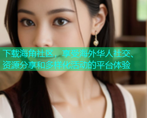 下载海角社区，享受海外华人社交、资源分享和多样化活动的平台体验