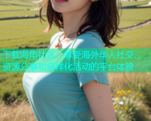 下载海角社区，享受海外华人社交、资源分享和多样化活动的平台体验