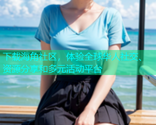 下载海角社区，体验全球华人社交、资源分享和多元活动平台