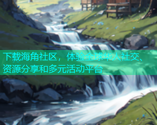 下载海角社区，体验全球华人社交、资源分享和多元活动平台