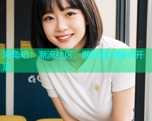 海角吧：潮流社区，随时随地模式开启